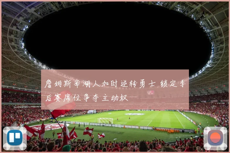 詹姆斯率湖人加时逆转勇士 锁定季后赛席位争夺主动权