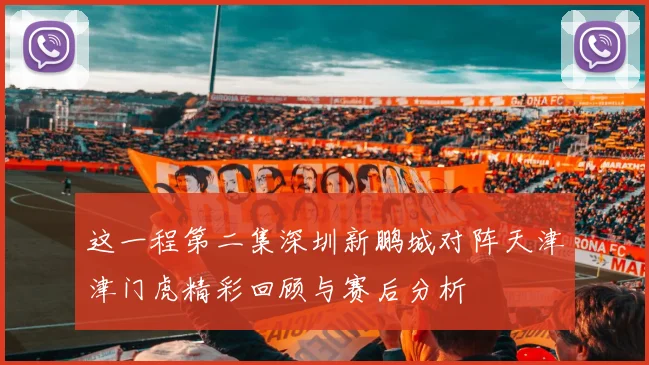 这一程第二集深圳新鹏城对阵天津津门虎精彩回顾与赛后分析