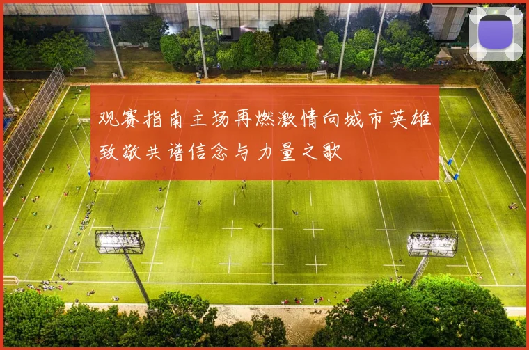 观赛指南主场再燃激情向城市英雄致敬共谱信念与力量之歌